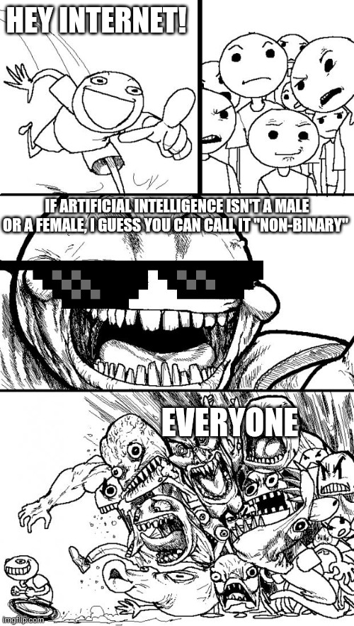 Guys, I've Figured Out AI's Gender! | HEY INTERNET! IF ARTIFICIAL INTELLIGENCE ISN'T A MALE OR A FEMALE, I GUESS YOU CAN CALL IT "NON-BINARY"; EVERYONE | image tagged in memes,hey internet | made w/ Imgflip meme maker