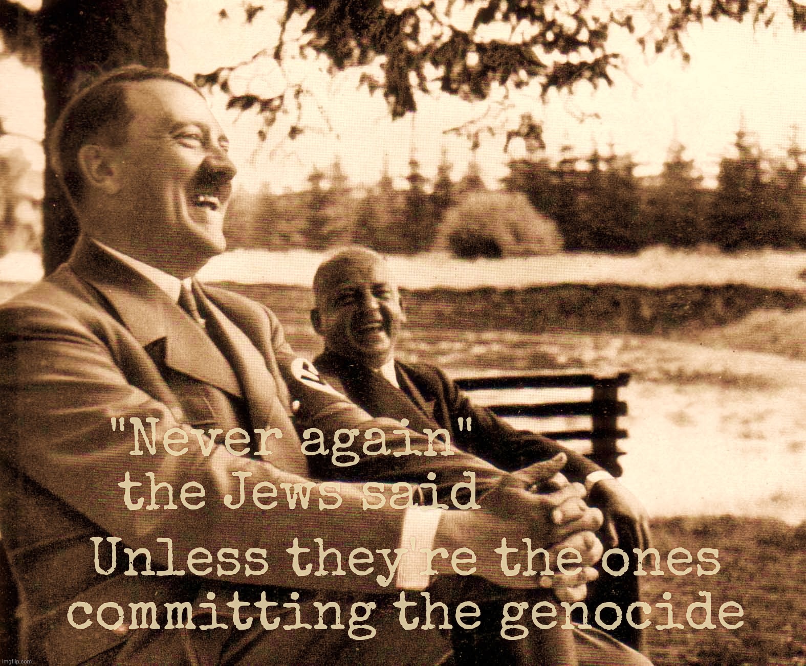 Never again, they said. Except when they do it,,, | "Never again" 
the Jews said; Unless they're the ones
committing the genocide | image tagged in hitler,genocide,never again,ashkenazi,ask a nazi,how quickly they forget that they remember | made w/ Imgflip meme maker