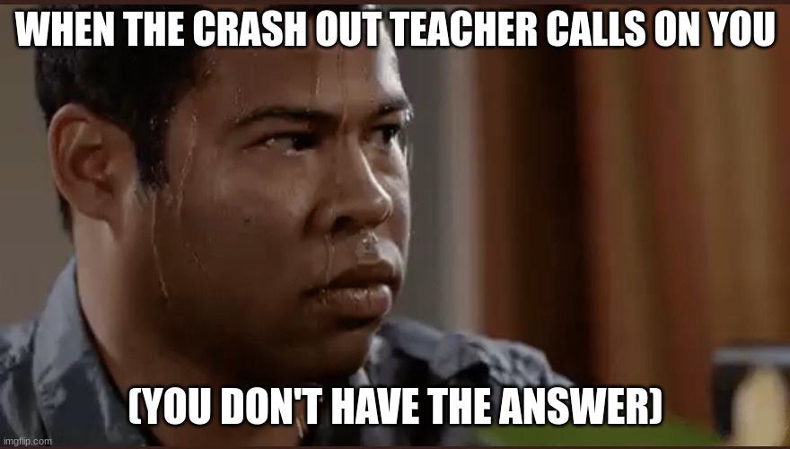 When you don't have an answer for that one teacher | WHEN THE CRASH OUT TEACHER CALLS ON YOU; (YOU DON'T HAVE THE ANSWER) | image tagged in black man sweating,school | made w/ Imgflip meme maker