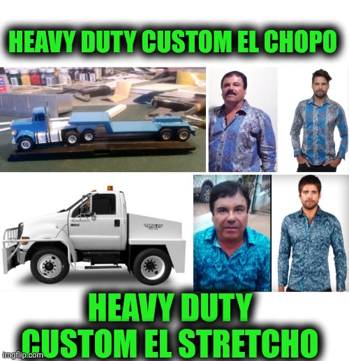 Funny | HEAVY DUTY CUSTOM EL CHOPO; HEAVY DUTY CUSTOM EL STRETCHO | image tagged in funny,custom,heavy,duty,stretch,el chapo | made w/ Imgflip meme maker