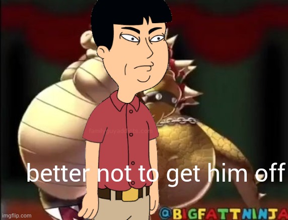 better not to get him off | better not to get him off | image tagged in bowser fart photo meme | made w/ Imgflip meme maker