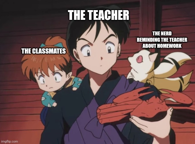 Kirara talking to Miroku | THE TEACHER; THE NERD REMINDING THE TEACHER ABOUT HOMEWORK; THE CLASSMATES | image tagged in kirara talking to miroku,teacher,nerd,homework,inuyasha,memes | made w/ Imgflip meme maker