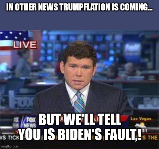 Trumpflation is coming | IN OTHER NEWS TRUMPFLATION IS COMING... BUT WE'LL TELL YOU IS BIDEN'S FAULT,! | image tagged in donald trump,trump,maga,nevertrump,nevertrump meme,trump supporters | made w/ Imgflip meme maker