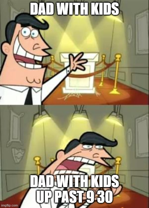 This Is Where I'd Put My Trophy If I Had One Meme | DAD WITH KIDS; DAD WITH KIDS UP PAST 9 30 | image tagged in memes,this is where i'd put my trophy if i had one | made w/ Imgflip meme maker