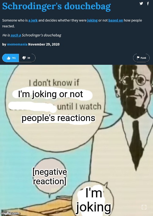 I'm joking or not; people's reactions; [negative reaction]; I'm joking | image tagged in schrodinger's douchebag,i don t know if blank is dead or alive until i watch inside the | made w/ Imgflip meme maker