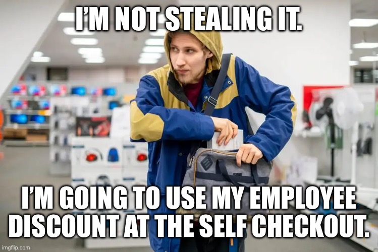 Walmart self checkout logic | I’M NOT STEALING IT. I’M GOING TO USE MY EMPLOYEE DISCOUNT AT THE SELF CHECKOUT. | image tagged in shoplifter,walmart | made w/ Imgflip meme maker