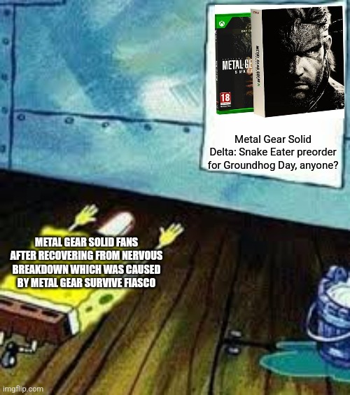 spongebob worship | Metal Gear Solid Delta: Snake Eater preorder for Groundhog Day, anyone? METAL GEAR SOLID FANS AFTER RECOVERING FROM NERVOUS BREAKDOWN WHICH WAS CAUSED BY METAL GEAR SURVIVE FIASCO | image tagged in spongebob worship,metal gear solid,groundhog day,nervous breakdown | made w/ Imgflip meme maker