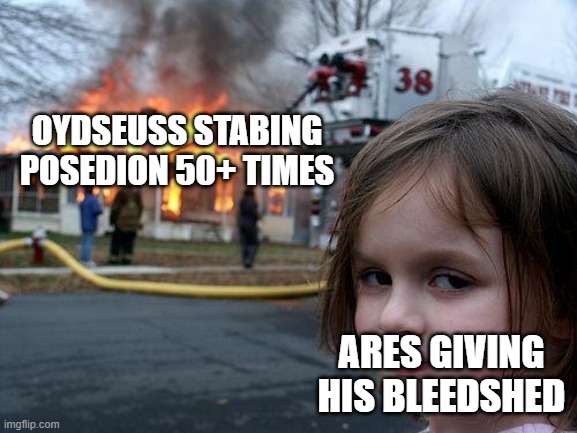 Disaster Girl Meme | OYDSEUSS STABING POSEDION 50+ TIMES; ARES GIVING HIS BLEEDSHED | image tagged in memes,disaster girl | made w/ Imgflip meme maker