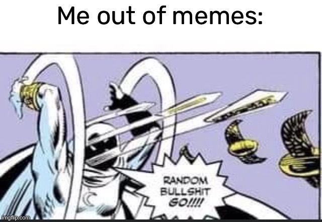 me fr s0rry | Me out of memes: | image tagged in random bullshit go | made w/ Imgflip meme maker