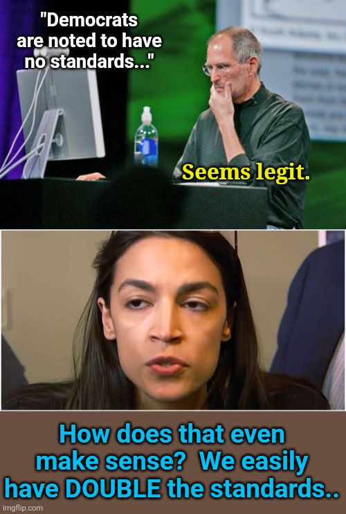 "Democrats are noted to have no standards..."; Seems legit. How does that even make sense?  We easily have DOUBLE the standards.. | image tagged in steve jobs seems legit,aoc stoned face | made w/ Imgflip meme maker