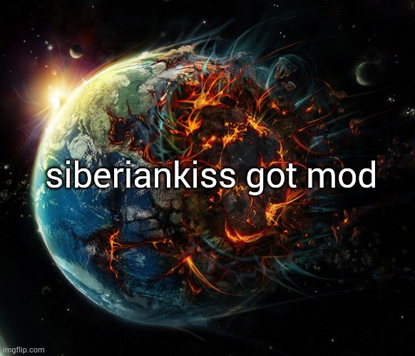 It is the end of the world as we know it | siberiankiss got mod | image tagged in it is the end of the world as we know it | made w/ Imgflip meme maker