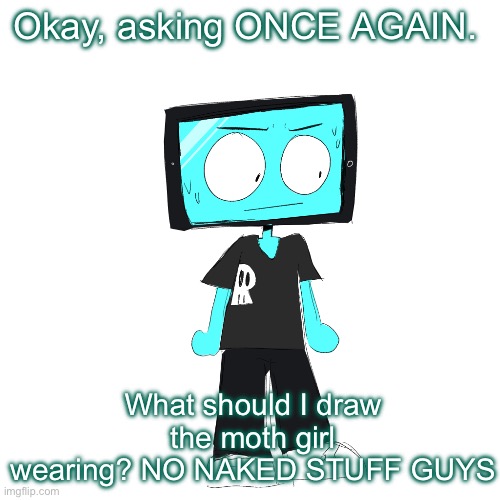Same rules apply, most upvoted comment in 5 minutes wins | Okay, asking ONCE AGAIN. What should I draw the moth girl wearing? NO NAKED STUFF GUYS | image tagged in icyxd concerned | made w/ Imgflip meme maker