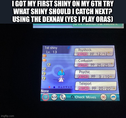 I GOT MY FIRST SHINY ON MY 6TH TRY
WHAT SHINY SHOULD I CATCH NEXT?
USING THE DEXNAV (YES I PLAY ORAS) | made w/ Imgflip meme maker