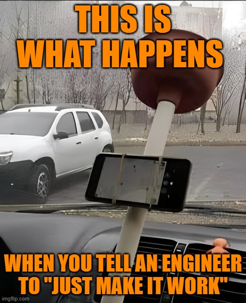 engineer | THIS IS WHAT HAPPENS; WHEN YOU TELL AN ENGINEER TO "JUST MAKE IT WORK" | image tagged in memes | made w/ Imgflip meme maker