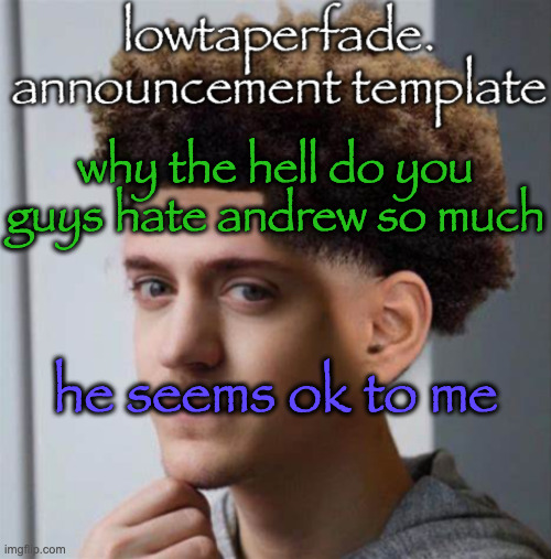 even slightly less lazier temp | why the hell do you guys hate andrew so much; he seems ok to me | image tagged in even slightly less lazier temp | made w/ Imgflip meme maker