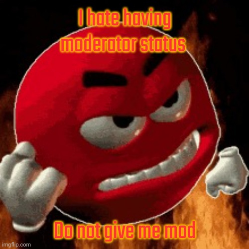 Angry Emoji | I hate having moderator status; Do not give me mod | image tagged in angry emoji | made w/ Imgflip meme maker