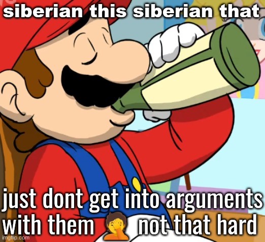 mario drinking | siberian this siberian that; just dont get into arguments with them 🤦 not that hard | image tagged in mario drinking | made w/ Imgflip meme maker