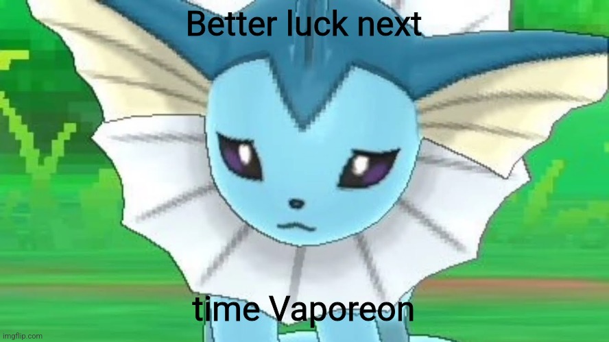 Vaporeon sad | Better luck next time Vaporeon | image tagged in vaporeon sad | made w/ Imgflip meme maker