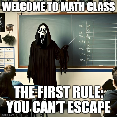 math class | WELCOME TO MATH CLASS; THE FIRST RULE: YOU CAN’T ESCAPE | image tagged in memes | made w/ Imgflip meme maker