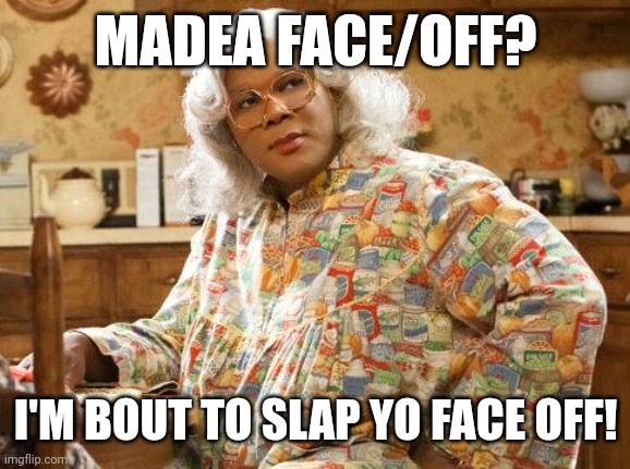 Face off | MADEA FACE/OFF? I'M BOUT TO SLAP YO FACE OFF! | image tagged in madea | made w/ Imgflip meme maker