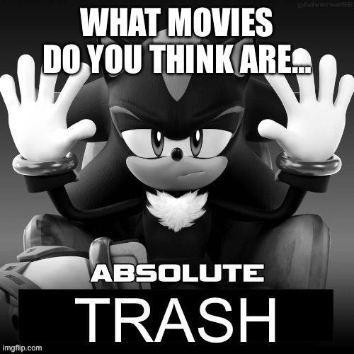 Absolute trash | WHAT MOVIES DO YOU THINK ARE… | image tagged in absolute trash | made w/ Imgflip meme maker