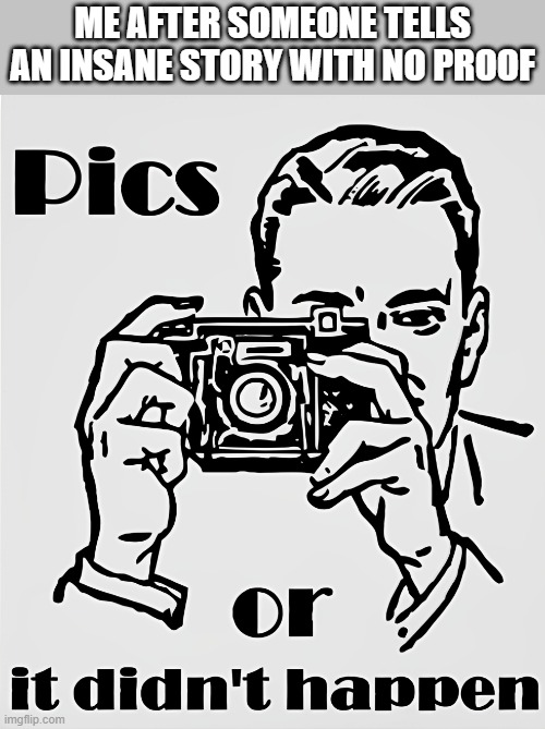 insane story | ME AFTER SOMEONE TELLS AN INSANE STORY WITH NO PROOF | image tagged in memes | made w/ Imgflip meme maker
