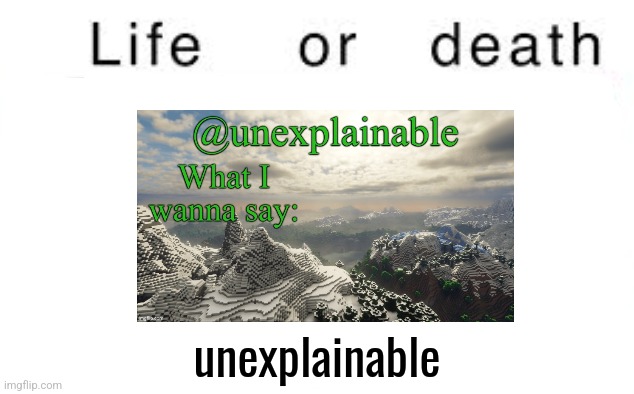 Life or death | unexplainable | image tagged in life or death | made w/ Imgflip meme maker