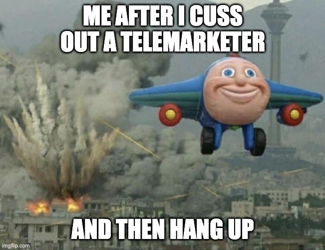 Plane flying from explosions | ME AFTER I CUSS OUT A TELEMARKETER; AND THEN HANG UP | image tagged in plane flying from explosions | made w/ Imgflip meme maker