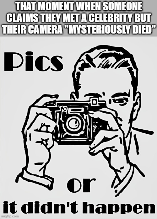 celebrity | THAT MOMENT WHEN SOMEONE CLAIMS THEY MET A CELEBRITY BUT THEIR CAMERA "MYSTERIOUSLY DIED" | image tagged in memes | made w/ Imgflip meme maker