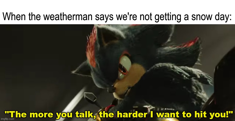 Don't rub it in | When the weatherman says we're not getting a snow day:; "The more you talk, the harder I want to hit you!" | image tagged in memes,funny,relatable,sonic the hedgehog,movies | made w/ Imgflip meme maker