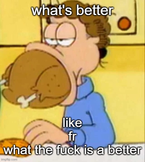 jon arbuckle turkey | what's better; like
fr
what the fuck is a better | image tagged in jon arbuckle turkey | made w/ Imgflip meme maker