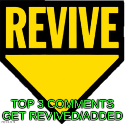 Revive | TOP 3 COMMENTS GET REVIVED/ADDED | image tagged in revive | made w/ Imgflip meme maker