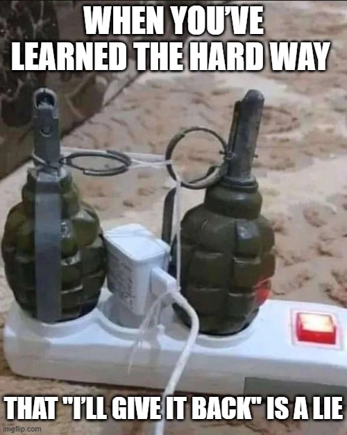 I’ll give it back | WHEN YOU’VE LEARNED THE HARD WAY; THAT "I’LL GIVE IT BACK" IS A LIE | image tagged in memes | made w/ Imgflip meme maker