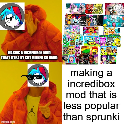 sprunki sucks when you add content farming | MAKING A INCREDIBOX MOD THAT LITERALLY GOT MILKED SO HARD; making a incredibox mod that is less popular than sprunki | image tagged in memes,drake hotline bling | made w/ Imgflip meme maker