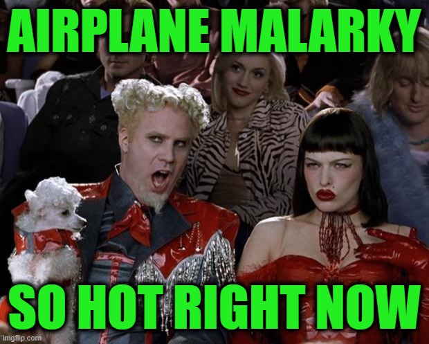 Mugatu So Hot Right Now | AIRPLANE MALARKY; SO HOT RIGHT NOW | image tagged in memes,mugatu so hot right now | made w/ Imgflip meme maker