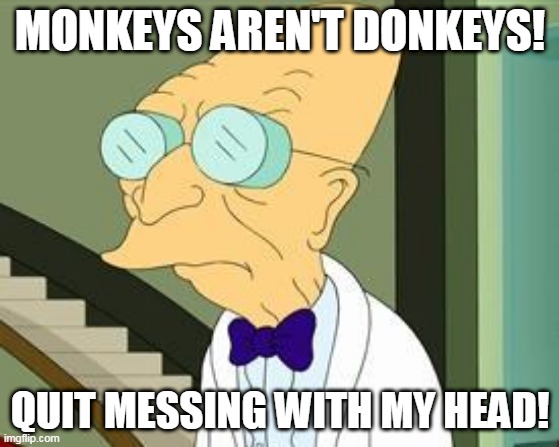 I don't want to live on this planet anymore | MONKEYS AREN'T DONKEYS! QUIT MESSING WITH MY HEAD! | image tagged in i don't want to live on this planet anymore,professor farnsworth,donkey,monkey,donkey kong | made w/ Imgflip meme maker