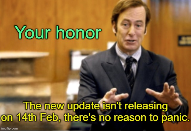 . | Your honor; The new update isn't releasing on 14th Feb, there's no reason to panic. | image tagged in saul goodman defending | made w/ Imgflip meme maker