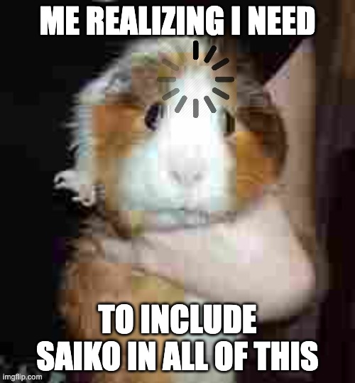 i thought about it for months and now ive made up my mind! | ME REALIZING I NEED; TO INCLUDE SAIKO IN ALL OF THIS | image tagged in guinea pig loading,memes,funny,smg4,fanlore,saiko | made w/ Imgflip meme maker