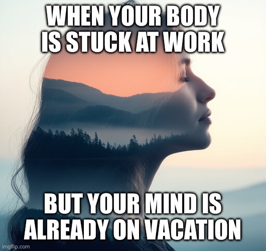 Vacation | WHEN YOUR BODY IS STUCK AT WORK; BUT YOUR MIND IS ALREADY ON VACATION | image tagged in blow my mind | made w/ Imgflip meme maker