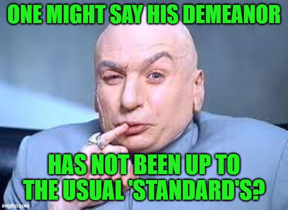 dr evil pinky | ONE MIGHT SAY HIS DEMEANOR HAS NOT BEEN UP TO THE USUAL 'STANDARD'S? | image tagged in dr evil pinky | made w/ Imgflip meme maker