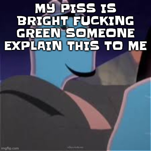 Meh. | MY PISS IS BRIGHT FU‍CKING GREEN SOMEONE EXPLAIN THIS TO ME | image tagged in meh | made w/ Imgflip meme maker