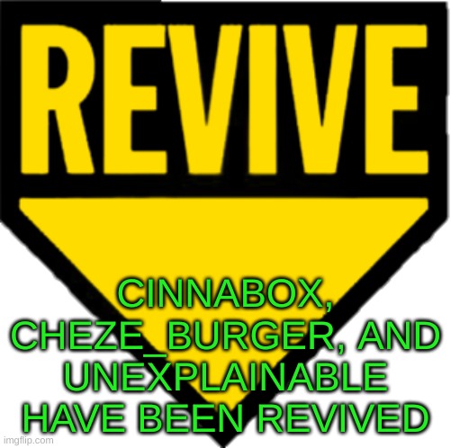 Revive | CINNABOX, CHEZE_BURGER, AND UNEXPLAINABLE
HAVE BEEN REVIVED | image tagged in revive | made w/ Imgflip meme maker