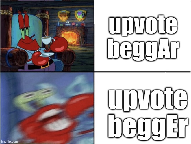 Mr Krabs calm then angry | upvote beggAr; upvote beggEr | image tagged in mr krabs calm then angry | made w/ Imgflip meme maker