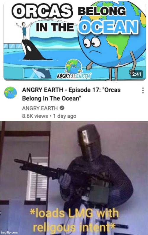 And you belong in the trash, Angry Earth. | image tagged in loads lmg with religious intent,angry earth,orca,killer whale | made w/ Imgflip meme maker