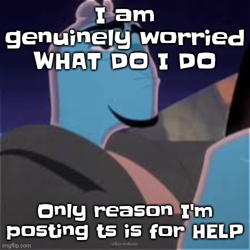 Meh. | I am genuinely worried WHAT DO I DO; Only reason I'm posting ts is for HELP | image tagged in meh | made w/ Imgflip meme maker