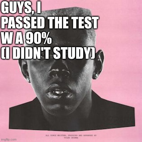 GUYS, I PASSED THE TEST W A 90%
(I DIDN'T STUDY) | made w/ Imgflip meme maker