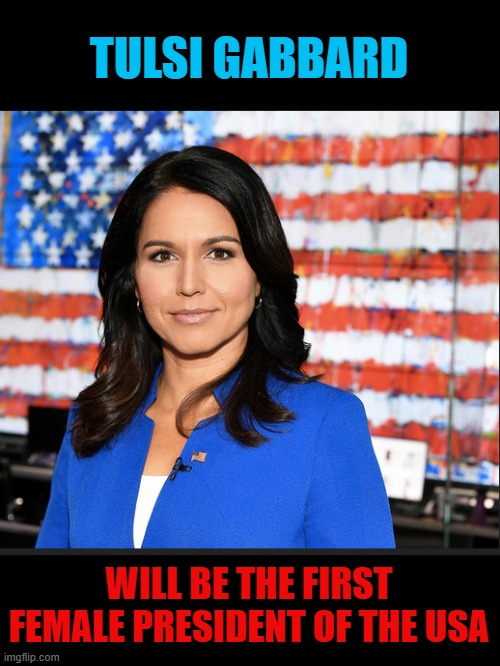 if she eventually runs... | TULSI GABBARD; WILL BE THE FIRST FEMALE PRESIDENT OF THE USA | image tagged in tulsi gabbard,president | made w/ Imgflip meme maker