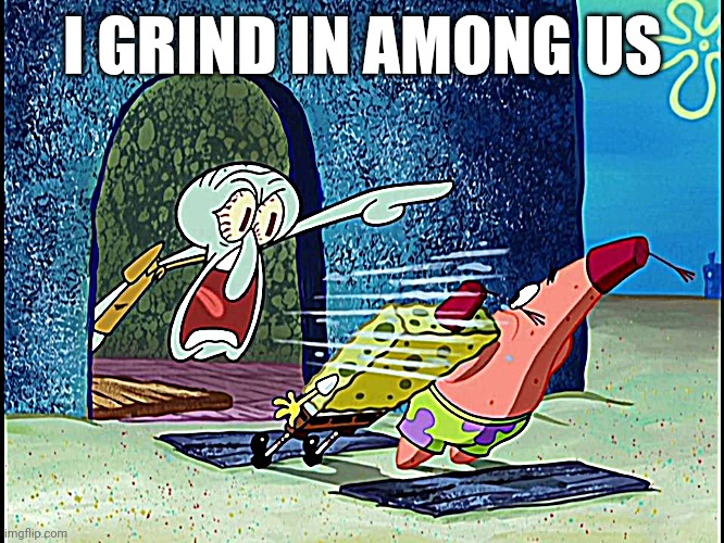 ㅤ | I GRIND IN AMONG US | image tagged in squidward screaming,among us | made w/ Imgflip meme maker