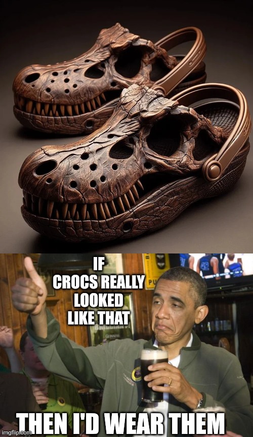 PRETTY SURE THAT'S A.I. THOUGH | IF CROCS REALLY LOOKED LIKE THAT; THEN I'D WEAR THEM | image tagged in not bad,crocs,shoes,dinosaur | made w/ Imgflip meme maker