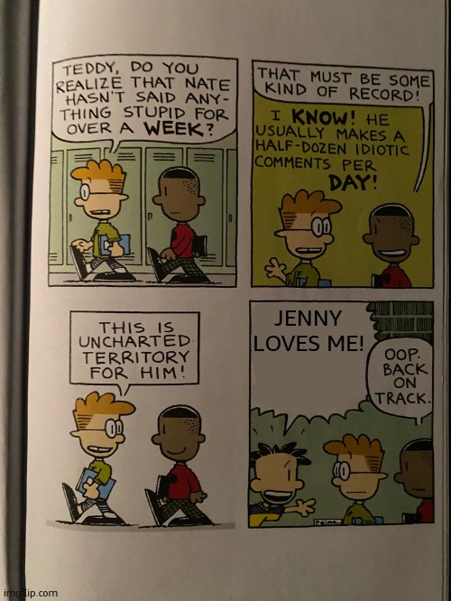 nw -- jenny | JENNY LOVES ME! | image tagged in big nate bad opinion | made w/ Imgflip meme maker